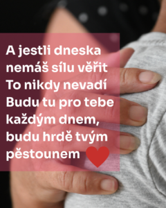 A jestli dneska nemas silu verit To nikdy nevadi. Budu tu pro tebe kazdym dnem budu hrde tvym pestounem
